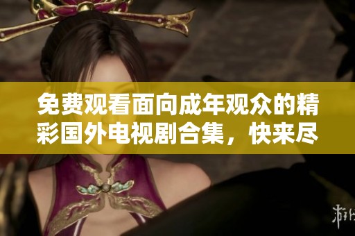 免费观看面向成年观众的精彩国外电视剧合集，快来尽情享受吧