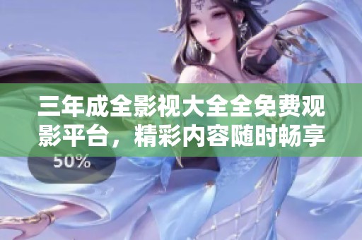 三年成全影视大全全免费观影平台，精彩内容随时畅享无阻