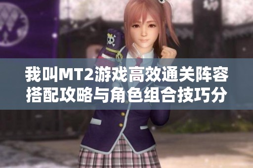 我叫MT2游戏高效通关阵容搭配攻略与角色组合技巧分享