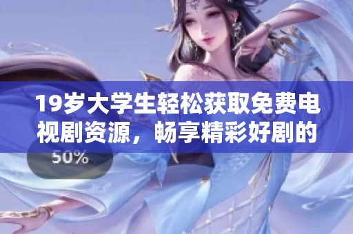 19岁大学生轻松获取免费电视剧资源，畅享精彩好剧的秘密揭晓