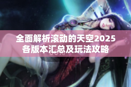 全面解析滚动的天空2025各版本汇总及玩法攻略