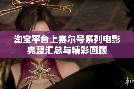 淘宝平台上赛尔号系列电影完整汇总与精彩回顾