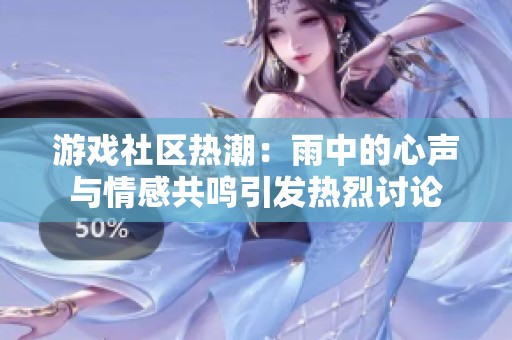 游戏社区热潮：雨中的心声与情感共鸣引发热烈讨论