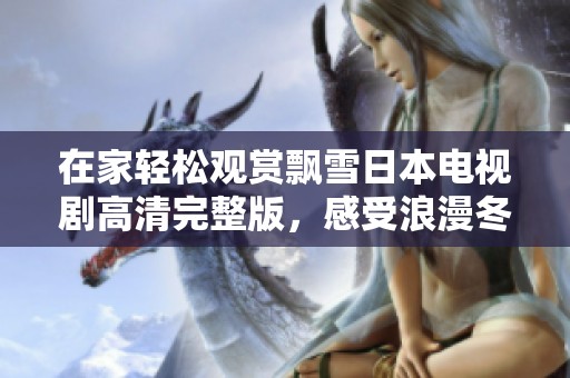 在家轻松观赏飘雪日本电视剧高清完整版，感受浪漫冬季氛围