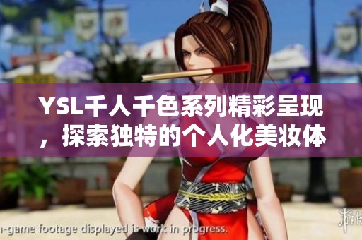 YSL千人千色系列精彩呈现，探索独特的个人化美妆体验与无限魅力