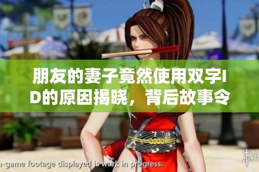 朋友的妻子竟然使用双字ID的原因揭晓，背后故事令人震惊