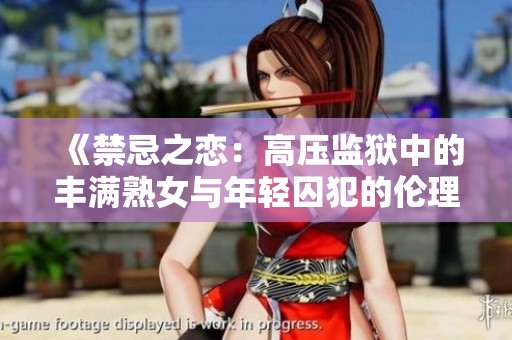 《禁忌之恋：高压监狱中的丰满熟女与年轻囚犯的伦理纠葛》