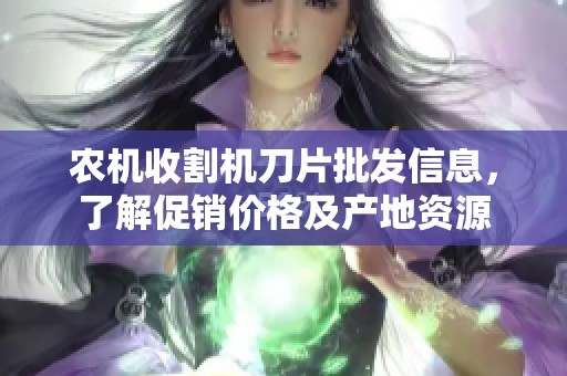 农机收割机刀片批发信息，了解促销价格及产地资源