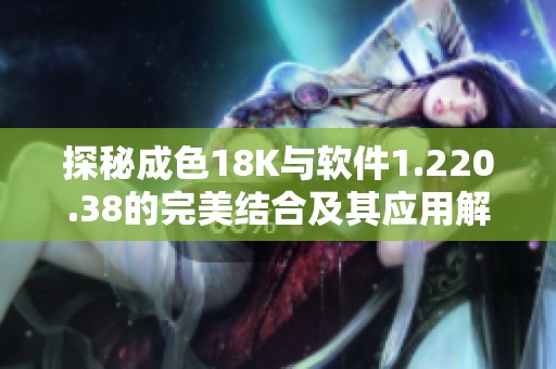 探秘成色18K与软件1.220.38的完美结合及其应用解析