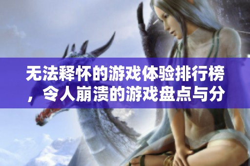 无法释怀的游戏体验排行榜，令人崩溃的游戏盘点与分析