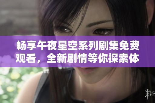畅享午夜星空系列剧集免费观看，全新剧情等你探索体验
