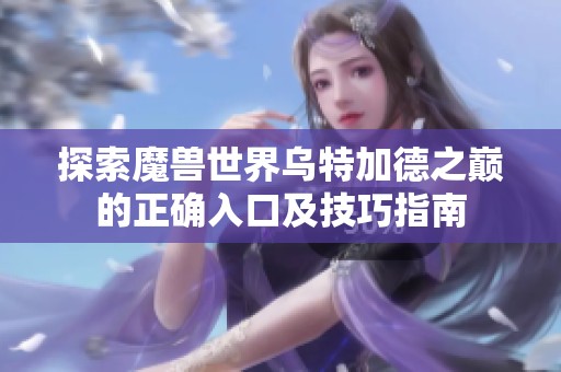 探索魔兽世界乌特加德之巅的正确入口及技巧指南