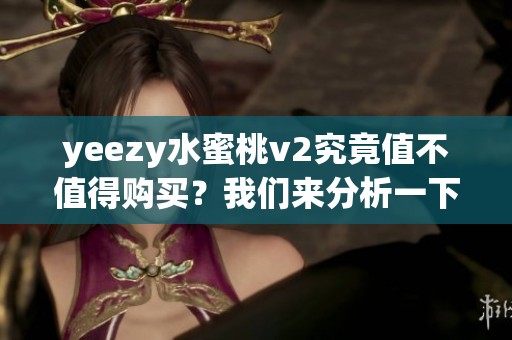 yeezy水蜜桃v2究竟值不值得购买？我们来分析一下优缺点