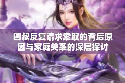 四叔反复请求索取的背后原因与家庭关系的深层探讨