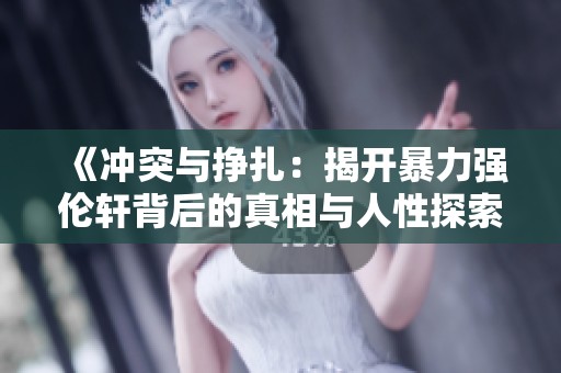 《冲突与挣扎：揭开暴力强伦轩背后的真相与人性探索》