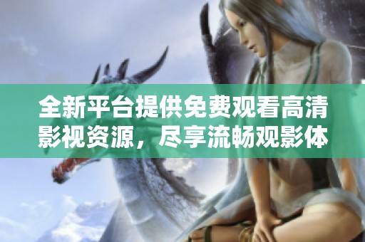 全新平台提供免费观看高清影视资源，尽享流畅观影体验