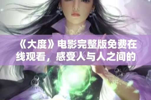 《大度》电影完整版免费在线观看，感受人与人之间的宽容与理解之美