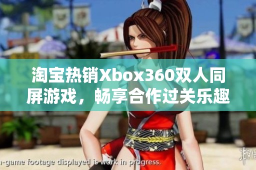 淘宝热销Xbox360双人同屏游戏，畅享合作过关乐趣