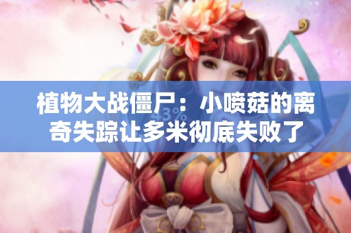植物大战僵尸：小喷菇的离奇失踪让多米彻底失败了
