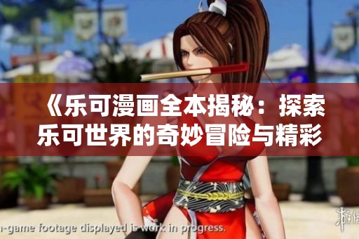 《乐可漫画全本揭秘：探索乐可世界的奇妙冒险与精彩故事》