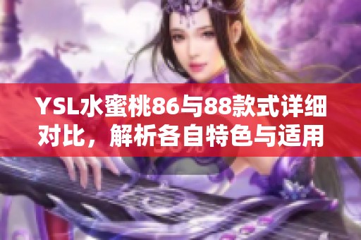 YSL水蜜桃86与88款式详细对比，解析各自特色与适用场合