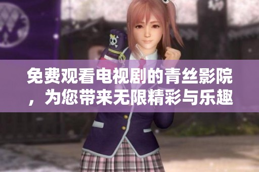 免费观看电视剧的青丝影院，为您带来无限精彩与乐趣