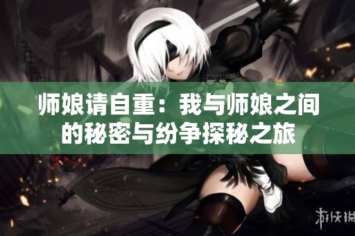 师娘请自重：我与师娘之间的秘密与纷争探秘之旅