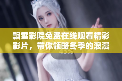 飘雪影院免费在线观看精彩影片，带你领略冬季的浪漫与温馨