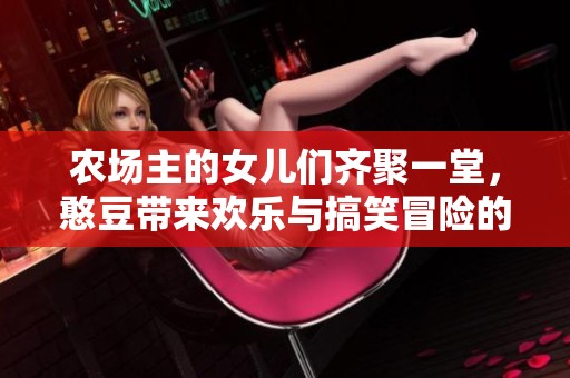 农场主的女儿们齐聚一堂，憨豆带来欢乐与搞笑冒险的精彩视频回顾