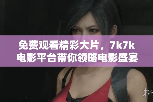免费观看精彩大片，7k7k电影平台带你领略电影盛宴