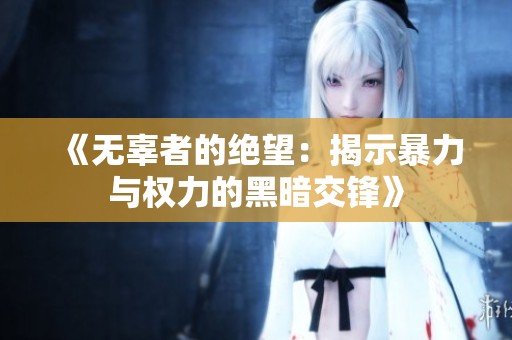 《无辜者的绝望：揭示暴力与权力的黑暗交锋》