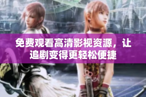 免费观看高清影视资源，让追剧变得更轻松便捷