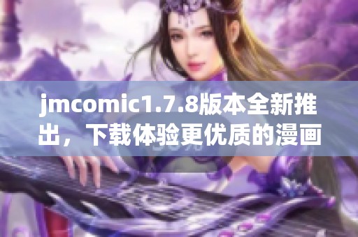 jmcomic1.7.8版本全新推出，下载体验更优质的漫画阅读盛宴