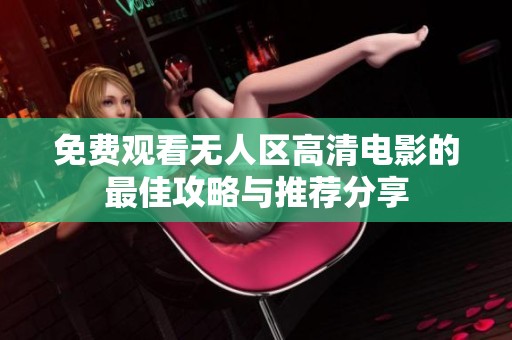 免费观看无人区高清电影的最佳攻略与推荐分享