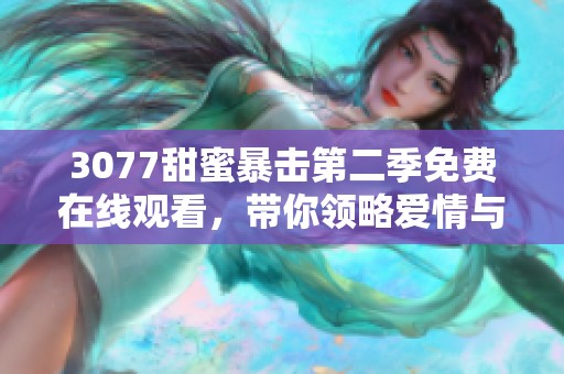 3077甜蜜暴击第二季免费在线观看，带你领略爱情与青春的精彩瞬间！