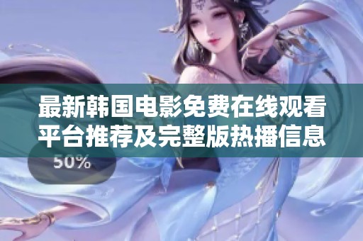 最新韩国电影免费在线观看平台推荐及完整版热播信息分享