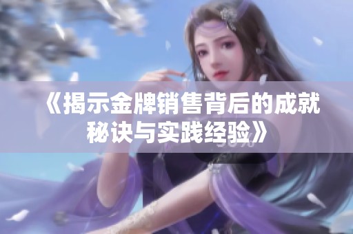 《揭示金牌销售背后的成就秘诀与实践经验》