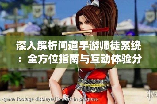 深入解析问道手游师徒系统：全方位指南与互动体验分享
