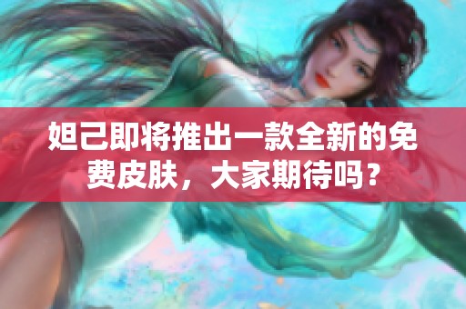 妲己即将推出一款全新的免费皮肤，大家期待吗？