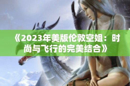 《2023年美版伦敦空姐：时尚与飞行的完美结合》