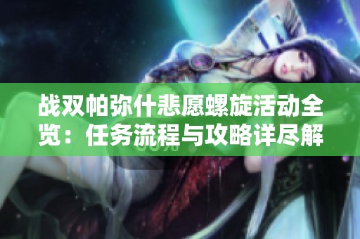 战双帕弥什悲愿螺旋活动全览：任务流程与攻略详尽解析