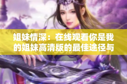 姐妹情深：在线观看你是我的姐妹高清版的最佳途径与推荐