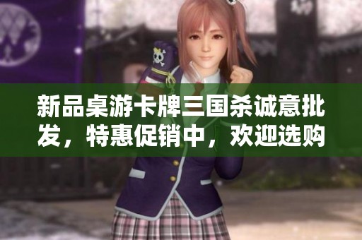 新品桌游卡牌三国杀诚意批发，特惠促销中，欢迎选购优质货源