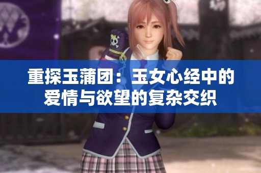 重探玉蒲团：玉女心经中的爱情与欲望的复杂交织