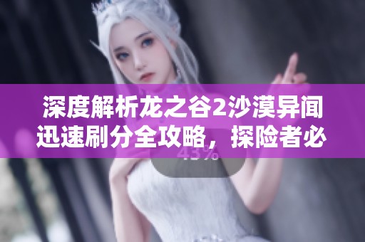 深度解析龙之谷2沙漠异闻迅速刷分全攻略，探险者必备小技巧