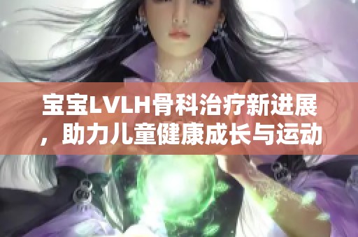 宝宝LVLH骨科治疗新进展，助力儿童健康成长与运动能力提升