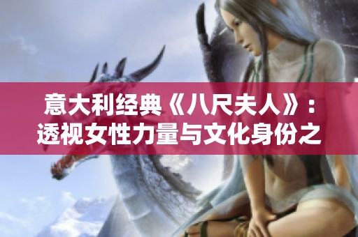 意大利经典《八尺夫人》：透视女性力量与文化身份之美
