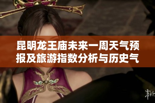 昆明龙王庙未来一周天气预报及旅游指数分析与历史气温对比