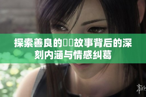 探索善良的妺妺故事背后的深刻内涵与情感纠葛
