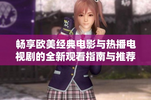 畅享欧美经典电影与热播电视剧的全新观看指南与推荐